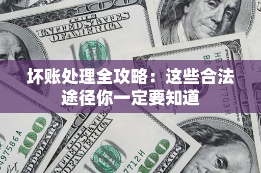 北京坏账处理全攻略：这些合法途径你一定要知道