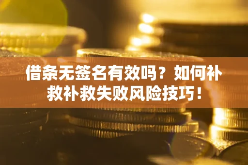 北京借条无签名有效吗？如何补救补救失败风险技巧！