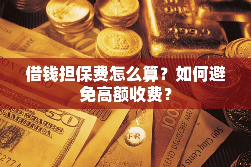 北京借钱担保费怎么算？如何避免高额收费？