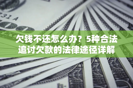 北京欠钱不还怎么办？5种合法追讨欠款的法律途径详解