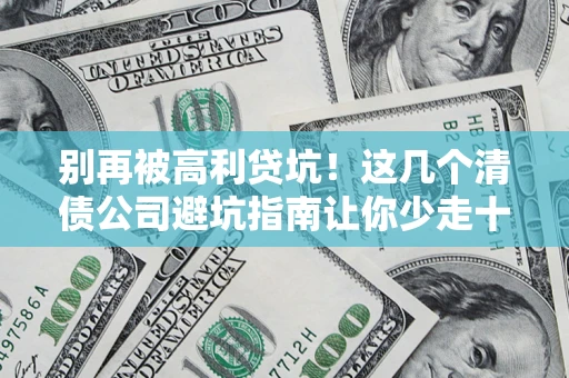 北京别再被高利贷坑！这几个清债公司避坑指南让你少走十年弯路