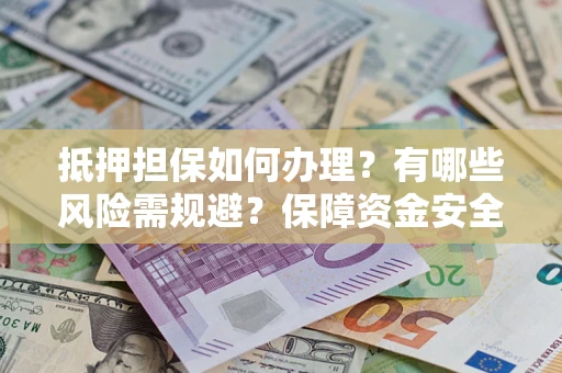 北京抵押担保如何办理？有哪些风险需规避？保障资金安全
