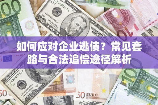 北京如何应对企业逃债？常见套路与合法追偿途径解析