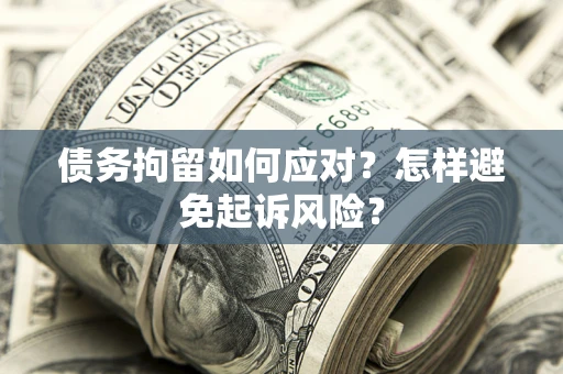 北京债务拘留如何应对？怎样避免起诉风险？