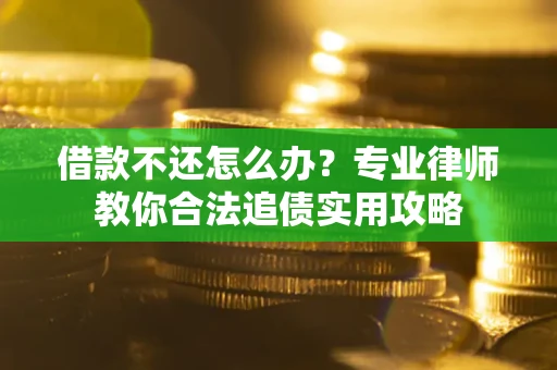 北京借款不还怎么办？专业律师教你合法追债实用攻略