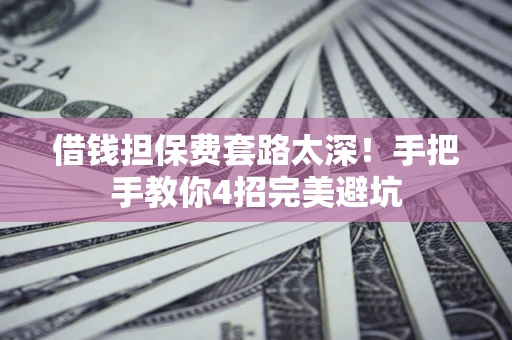 北京借钱担保费套路太深！手把手教你4招完美避坑