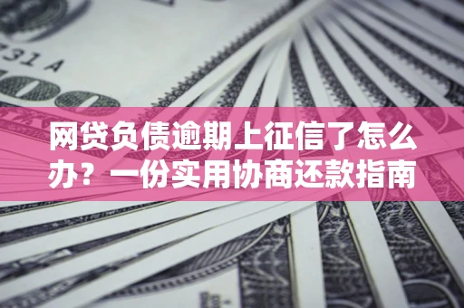 北京网贷负债逾期上征信了怎么办？一份实用协商还款指南请收好