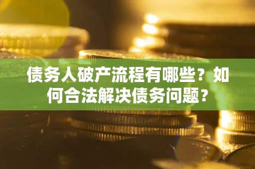 北京债务人破产流程有哪些？如何合法解决债务问题？