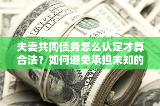北京夫妻共同债务怎么认定才算合法？如何避免承担未知的债务风险？