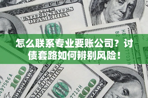 北京怎么联系专业要账公司？讨债套路如何辨别风险！