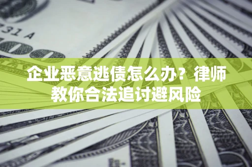 北京企业恶意逃债怎么办？律师教你合法追讨避风险