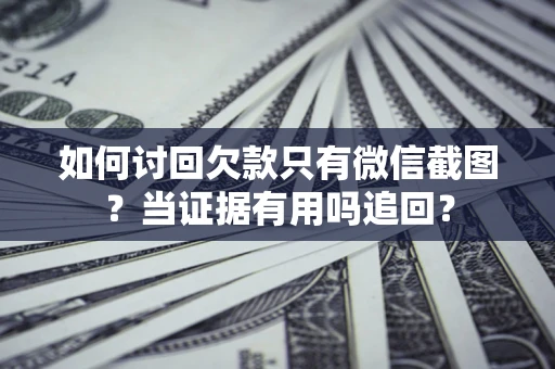 北京如何讨回欠款只有微信截图？当证据有用吗追回？
