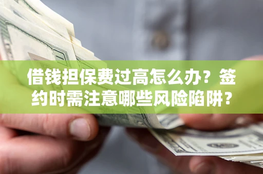 北京借钱担保费过高怎么办？签约时需注意哪些风险陷阱？