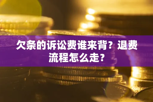 北京欠条的诉讼费谁来背？退费流程怎么走？