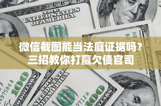 北京微信截图能当法庭证据吗？三招教你打赢欠债官司