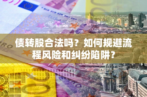 北京债转股合法吗？如何规避流程风险和纠纷陷阱？
