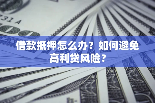 北京借款抵押怎么办？如何避免高利贷风险？