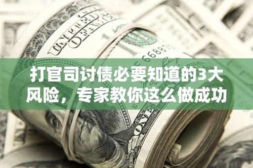 北京打官司讨债必要知道的3大风险，专家教你这么做成功率飙升
