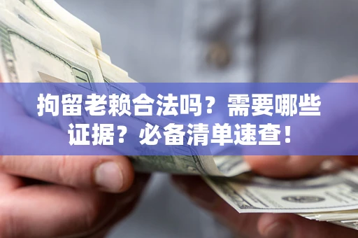 北京拘留老赖合法吗？需要哪些证据？必备清单速查！
