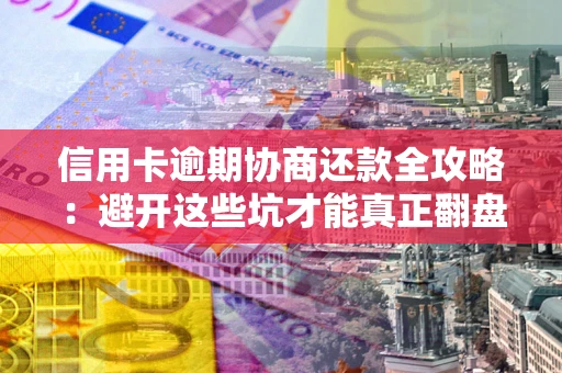 北京信用卡逾期协商还款全攻略：避开这些坑才能真正翻盘
